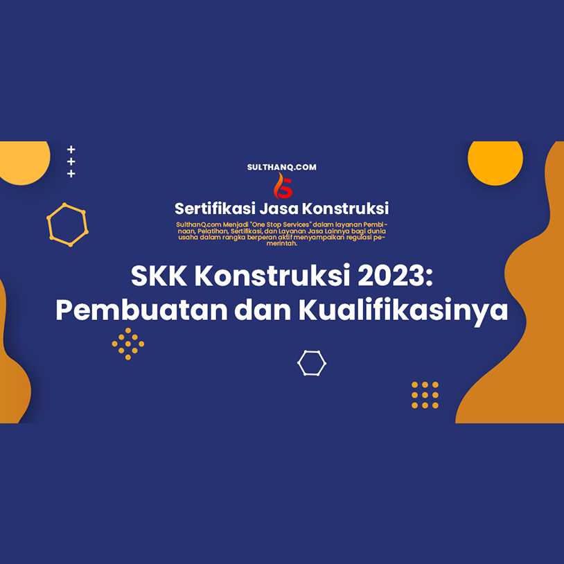 SKK Konstruksi 2023: Pembuatan dan Kualifikasinya